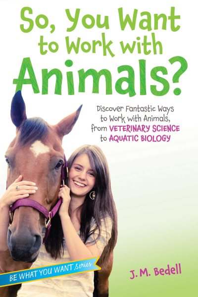 So, You Want to Work with Animals?: Discover Fantastic Ways to Work with Animals, from Veterinary Science to Aquatic Biology (Be What You Want) cover