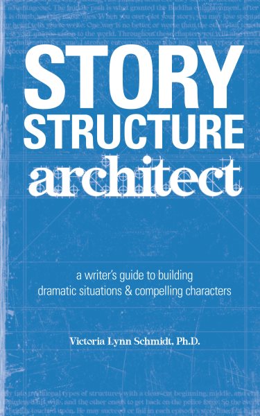 Story Structure Architect: A Writer's Guide to Building Dramatic Situations and Compelling Characters cover