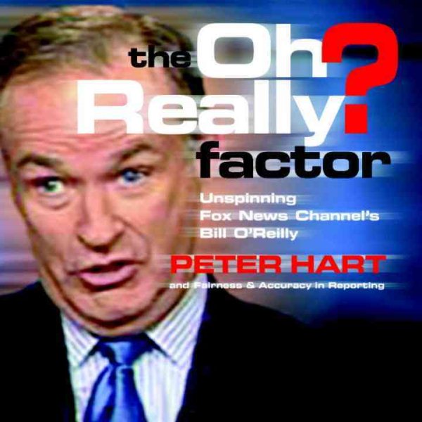 The Oh Really? Factor: Unspinning Fox News Channel's Bill O'Reilly cover