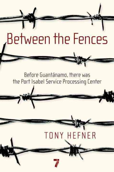 Between the Fences: Before Guantanamo, there was the Port Isabel Service Processing Center cover