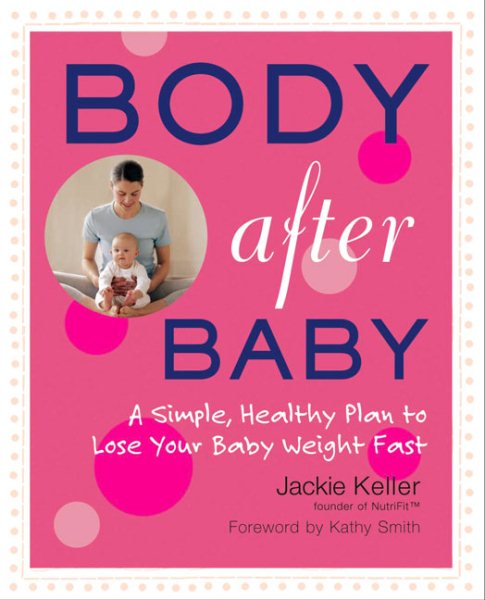 Body After Baby: A Simple, Healthy Plan to Lose Your Baby Weight Fast