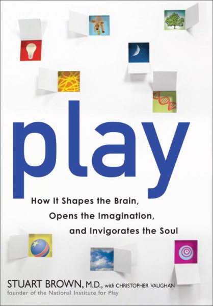 Play: How It Shapes the Brain, Opens the Imagination, and Invigorates the Soul cover