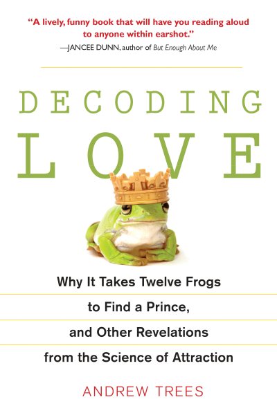 Decoding Love: Why It Takes Twelve Frogs to Find a Prince, and Other Revelations from the Scien ce of Attraction cover