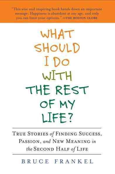 What Should I Do with the Rest of My Life?: True Stories of Finding Success, Passion, and New Meaning in the Second Half of Life cover