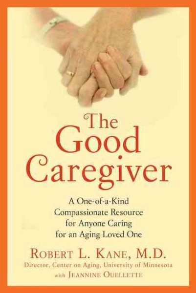 The Good Caregiver: A One-of-a-Kind Compassionate Resource for Anyone Caring for an Aging Loved One cover