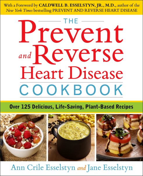 The Prevent and Reverse Heart Disease Cookbook: Over 125 Delicious, Life-Changing, Plant-Based Recipes cover