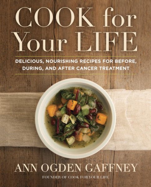 Cook for Your Life: Delicious, Nourishing Recipes for Before, During, and After Cancer Treatment cover