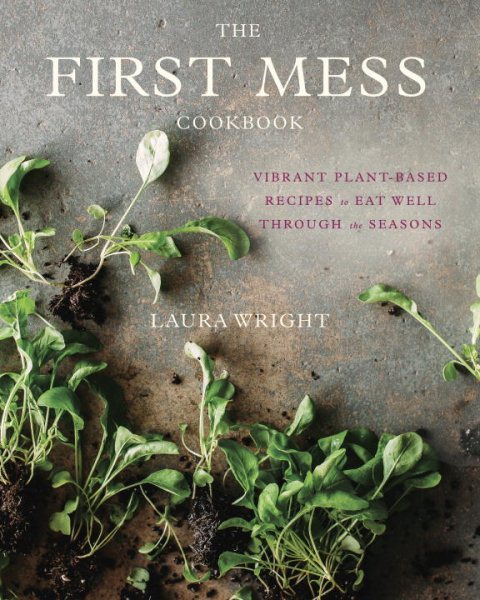 The First Mess Cookbook: Vibrant Plant-Based Recipes to Eat Well Through the Seasons cover