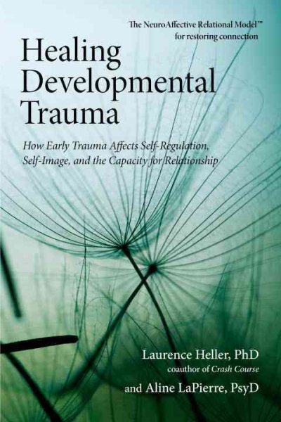 Healing Developmental Trauma: How Early Trauma Affects Self-Regulation, Self-Image, and the Capacity for Relationship cover