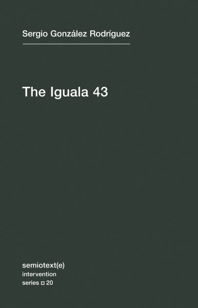 The Iguala 43: The Truth and Challenge of Mexico's Disappeared Students (Semiotext(e) / Intervention Series) cover