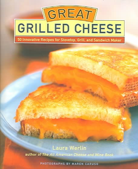 Great Grilled Cheese: 50 Innovative Recipes for Stove Top, Grill, and Sandwich Maker