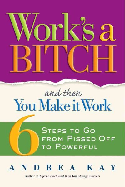 Work's a Bitch and Then You Make It Work: 6 Steps to Go from Pissed Off to Powerful