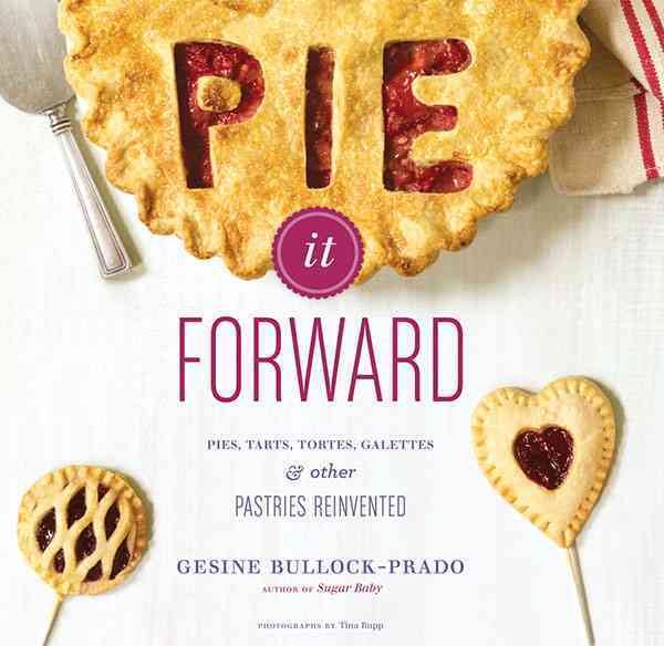 Pie It Forward: Pies, Tarts, Tortes, Galettes, and Other Pastries Reinvented cover