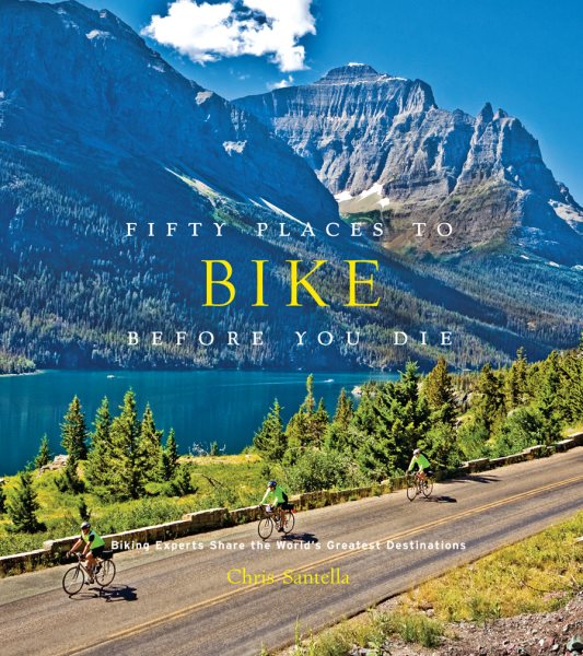 Fifty Places to Bike Before You Die: Biking Experts Share the World's Greatest Destinations cover