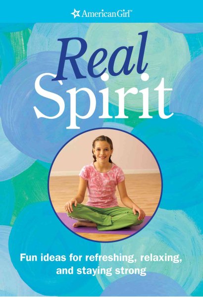 Real Spirit: Fun Ideas For Refreshing, Relaxing, And Staying Strong (American Girl Library)