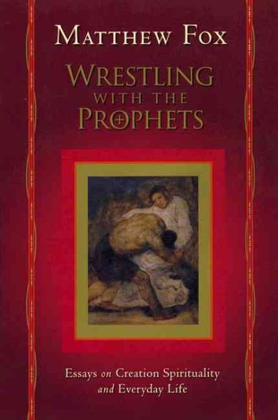 Wrestling with the Prophets: Essays on Creation Spirituality and Everyday Life cover