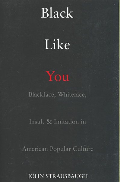 Black Like You: Blackface, Whiteface, Insult & Imitation in American Popular Culture cover
