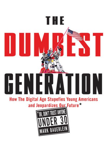 The Dumbest Generation: How the Digital Age Stupefies Young Americans and Jeopardizes Our Future (Or, Don't Trust Anyone Under 30) cover
