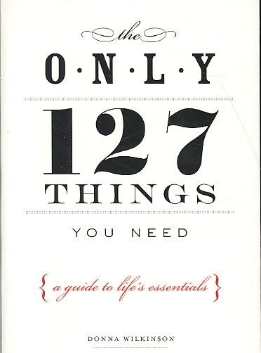 The Only 127 Things You Need: A Guide To Life's Essentials cover