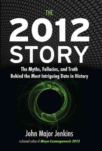 The 2012 Story: The Myths, Fallacies, and Truth Behind the Most Intriguing Date in History cover
