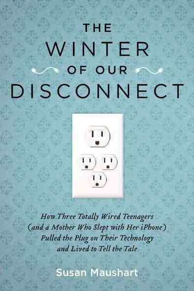 The Winter of Our Disconnect: How Three Totally Wired Teenagers (and a Mother Who Slept with Her iPhone)Pulled  the Plug on Their Technology and Lived to Tell the Tale