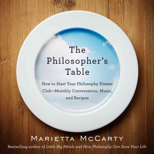 The Philosopher's Table: How to Start Your Philosophy Dinner Club - Monthly Conversation, Music, and Recipes cover