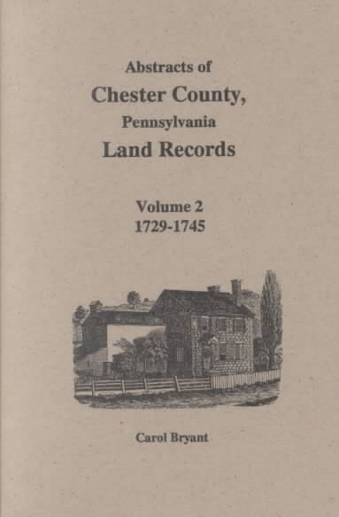 Abstracts of Chester County, Pennsylvania, Land Records: Volume 2: 1729-1745