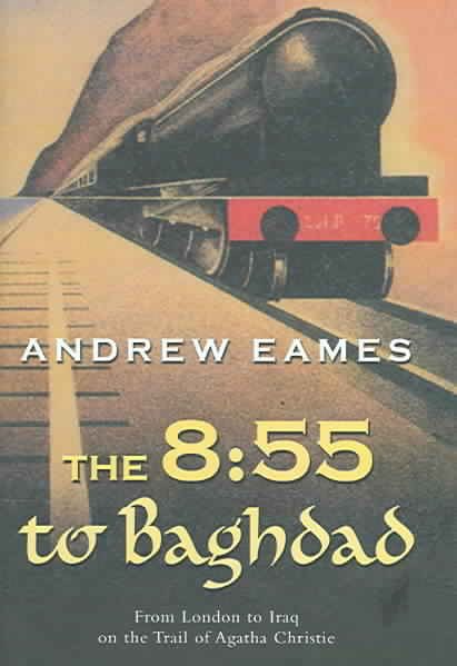 The 8:55 to Baghdad: From London to Iraq on the Trail of Agatha Christie and the Orient Express cover