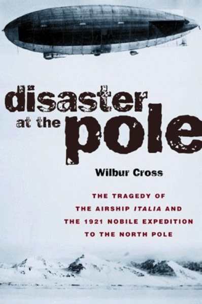 Disaster at the Pole: The Tragedy of the Airship Italia and the 1928 Nobile Expedition to the North Pole cover