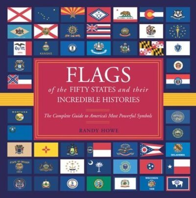 Flags of the Fifty States and Their Incredible Histories: The Complete Guide to America's Most Powerful Symbols