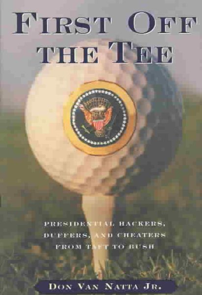 First Off the Tee: Presidential Hackers, Duffers, and Cheaters from Taft to Bush cover
