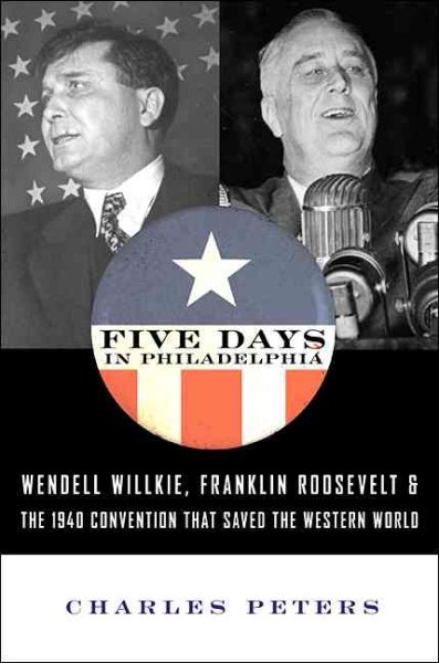Five Days in Philadelphia: The Amazing "We Want Willkie!" Convention of 1940 and How It Freed FDR to Save the Western World cover