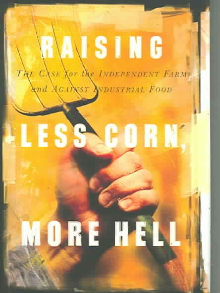 Raising Less Corn, More Hell: Why Our Economy, Ecology and Security Demand The Preservation of the Independent Farm cover