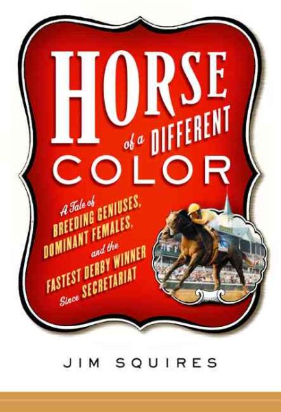 Horse of a Different Color: A Tale of Breeding Geniuses, Dominant Females, and the Fastest Derby Winner Since Secretariat