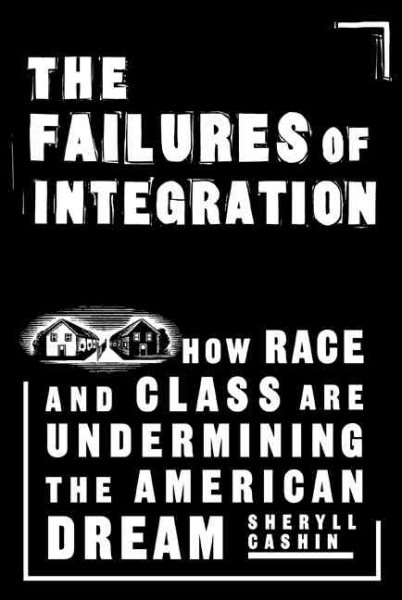 The Failures Of Integration: How Race and Class Are Undermining the American Dream cover