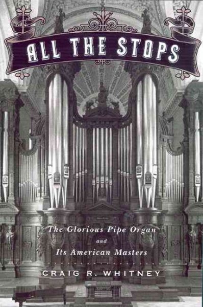 All The Stops: The Glorious Pipe Organ And Its American Masters
