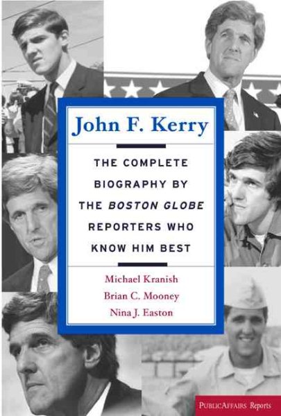 John F. Kerry: The Complete Biography By The Boston Globe Reporters Who Know Him Best (Publicaffairs Reports) cover