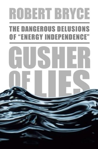 Gusher of Lies: The Dangerous Delusions of "Energy Independence" cover