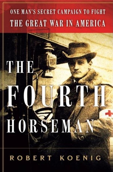 The Fourth Horseman: One Man's Secret Campaign to Fight the Great War in America cover