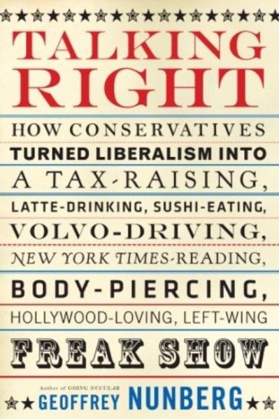 Talking Right: How Conservatives Turned Liberalism into a Tax-Raising, Latte-Drinking, Sushi-Eating, Volvo-Driving, New York Times-Reading, Body-Piercing, Hollywood-Loving, Left-Wing Freak Show cover