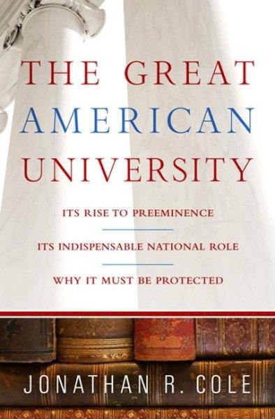 The Great American University: Its Rise to Preeminence, Its Indispensable National Role, Why It Must Be Protected cover