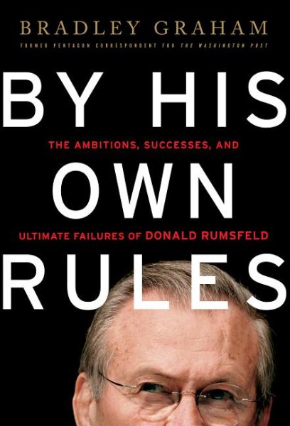 By His Own Rules : The Ambitions, Successes, and Ultimate Failures of Donald Rumsfeld cover