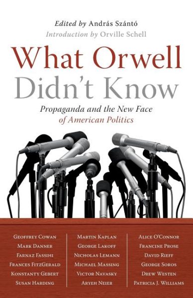 What Orwell Didn't Know: Propaganda and the New Face of American Politics cover