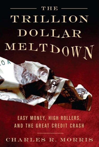 The Trillion Dollar Meltdown: Easy Money, High Rollers, and the Great Credit Crash cover