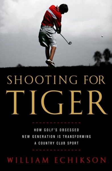 Shooting for Tiger: How Golf's Obsessed New Generation Is Transforming a Country Club Sport cover