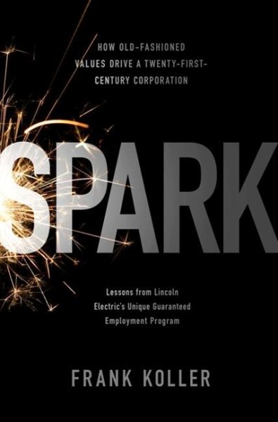 Spark: How Old-Fashioned Values Drive a Twenty-First-Century Corporation: Lessons from Lincoln Electric's Unique Guaranteed Employment Program cover