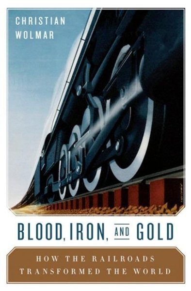 Blood, Iron, and Gold: How the Railways Transformed the World cover