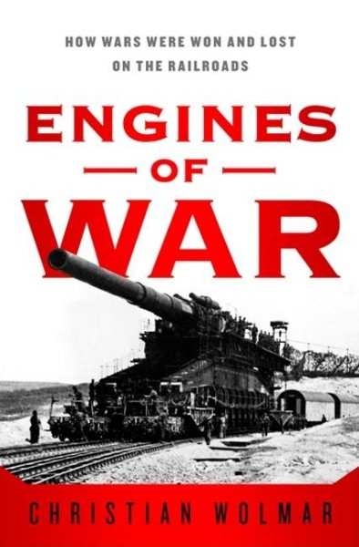 Engines of War: How Wars Were Won & Lost on the Railways cover