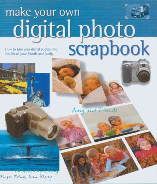 Make Your Own Digital Photo Scrapbook: How to Turn Your Digital Photos into Fun for All Your Friends and Family