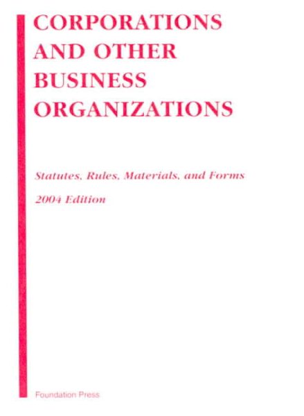 Corporations and Other Business Organizations, 2004: Statutes, Rules, Materials, and Forms
